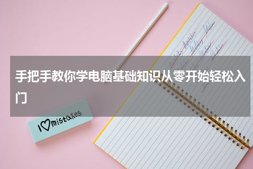 手把手教你学电脑基础知识从零开始轻松入门