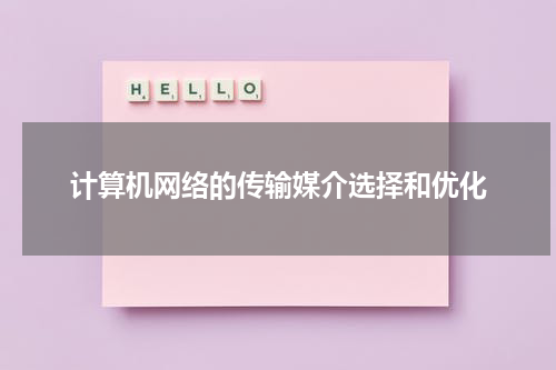 计算机网络的传输媒介选择和优化