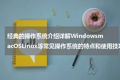 经典的操作系统介绍详解WindowsmacOSLinux等常见操作系统的特点和使用技巧