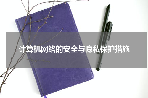 计算机网络的安全与隐私保护措施