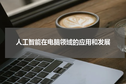 人工智能在电脑领域的应用和发展