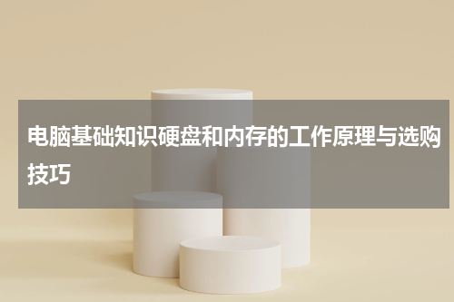 电脑基础知识硬盘和内存的工作原理与选购技巧