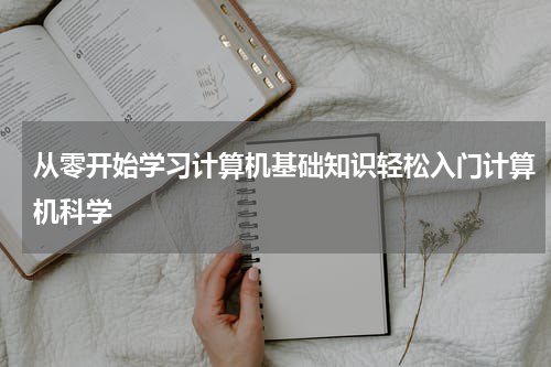 从零开始学习计算机基础知识轻松入门计算机科学