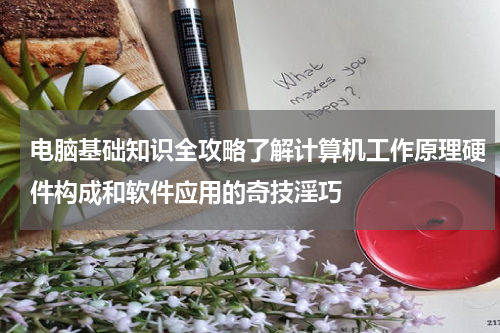 电脑基础知识全攻略了解计算机工作原理硬件构成和软件应用的奇技淫巧