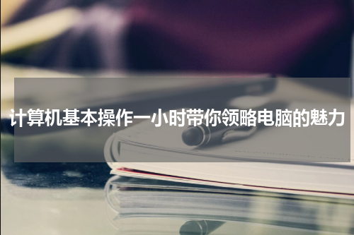计算机基本操作一小时带你领略电脑的魅力
