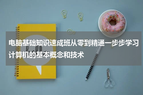 电脑基础知识速成班从零到精通一步步学习计算机的基本概念和技术