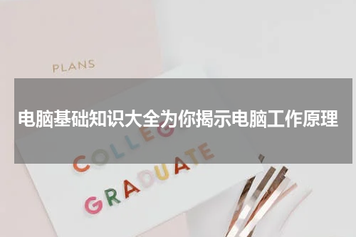 电脑基础知识大全为你揭示电脑工作原理