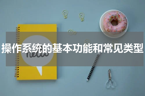 操作系统的基本功能和常见类型