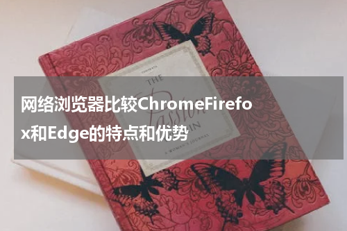 网络浏览器比较ChromeFirefox和Edge的特点和优势