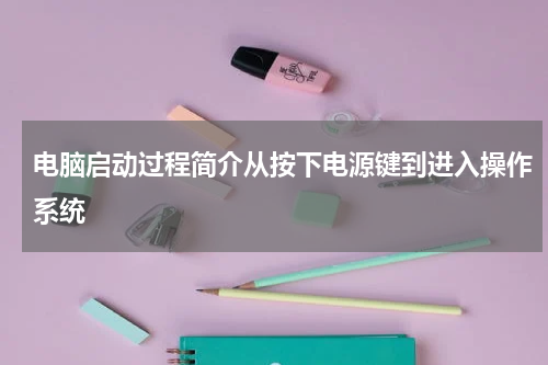 电脑启动过程简介从按下电源键到进入操作系统