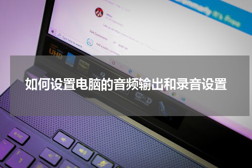 如何设置电脑的音频输出和录音设置