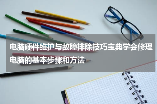电脑硬件维护与故障排除技巧宝典学会修理电脑的基本步骤和方法