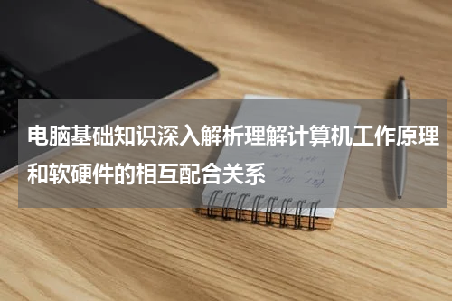 电脑基础知识深入解析理解计算机工作原理和软硬件的相互配合关系