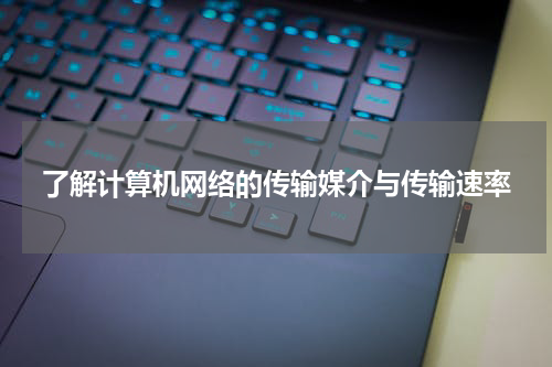 了解计算机网络的传输媒介与传输速率
