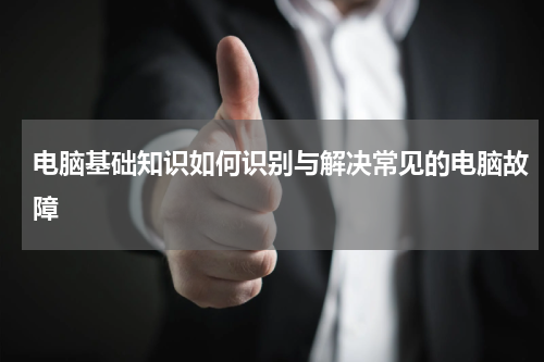 电脑基础知识如何识别与解决常见的电脑故障