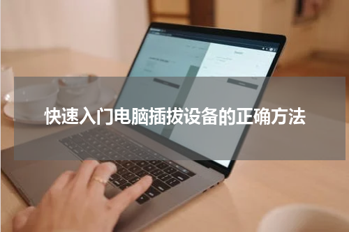 快速入门电脑插拔设备的正确方法