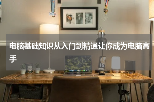 电脑基础知识从入门到精通让你成为电脑高手