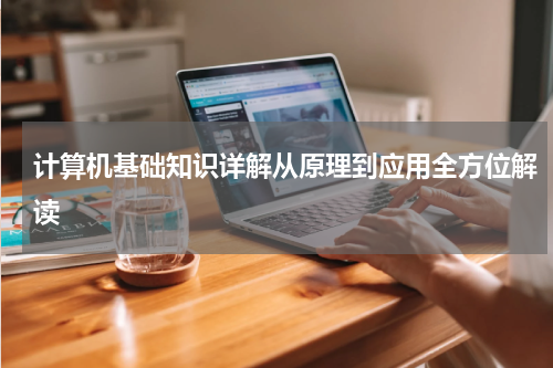 计算机基础知识详解从原理到应用全方位解读