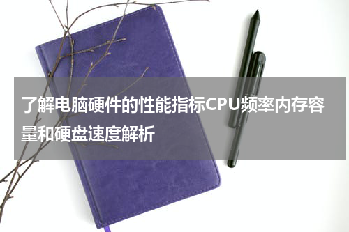 了解电脑硬件的性能指标CPU频率内存容量和硬盘速度解析