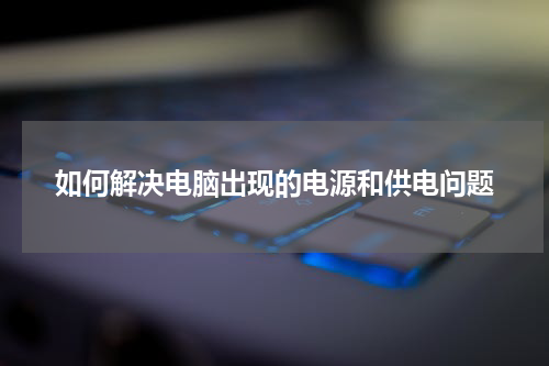 如何解决电脑出现的电源和供电问题