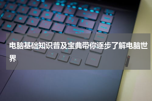 电脑基础知识普及宝典带你逐步了解电脑世界