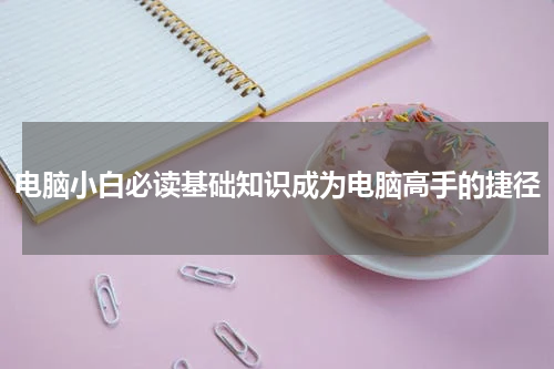电脑小白必读基础知识成为电脑高手的捷径