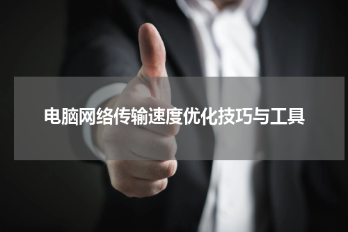 电脑网络传输速度优化技巧与工具