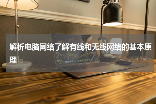 解析电脑网络了解有线和无线网络的基本原理