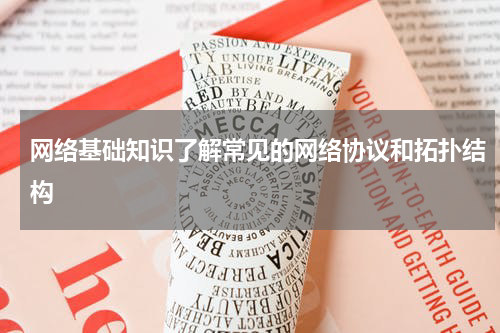 网络基础知识了解常见的网络协议和拓扑结构