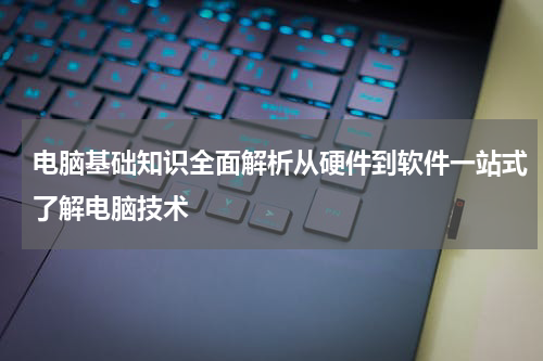 电脑基础知识全面解析从硬件到软件一站式了解电脑技术