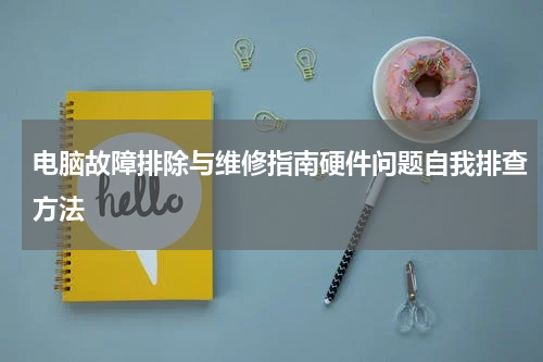 电脑故障排除与维修指南硬件问题自我排查方法