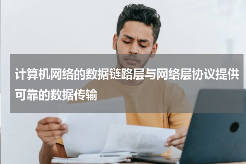 计算机网络的数据链路层与网络层协议提供可靠的数据传输