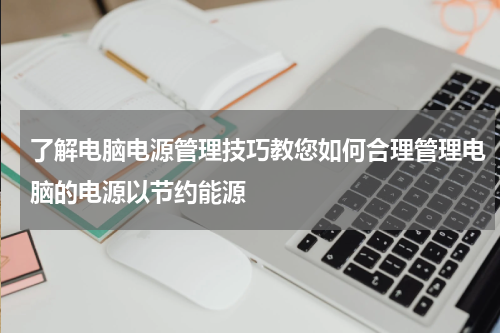 了解电脑电源管理技巧教您如何合理管理电脑的电源以节约能源