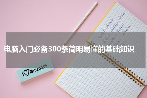 电脑入门必备300条简明易懂的基础知识
