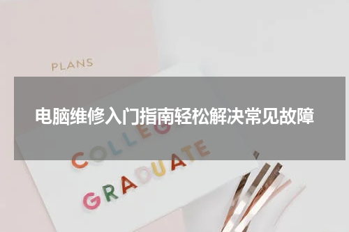 电脑维修入门指南轻松解决常见故障