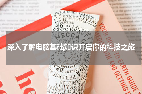 深入了解电脑基础知识开启你的科技之旅