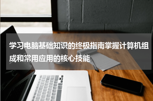 学习电脑基础知识的终极指南掌握计算机组成和常用应用的核心技能