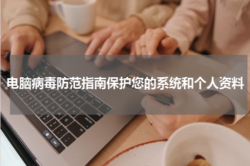 电脑病毒防范指南保护您的系统和个人资料