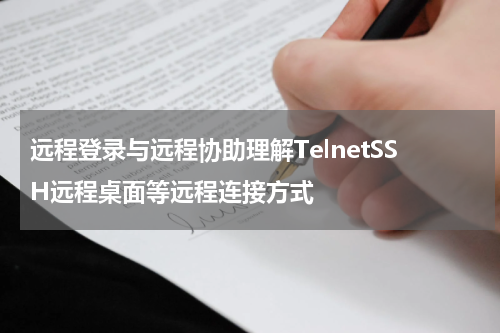 远程登录与远程协助理解TelnetSSH远程桌面等远程连接方式