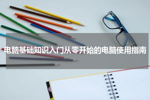 电脑基础知识入门从零开始的电脑使用指南