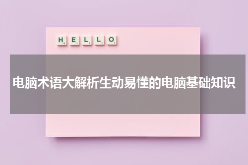 电脑术语大解析生动易懂的电脑基础知识