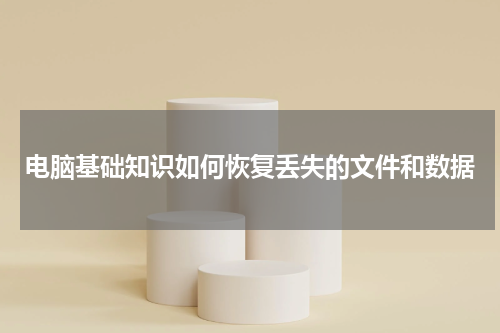 电脑基础知识如何恢复丢失的文件和数据