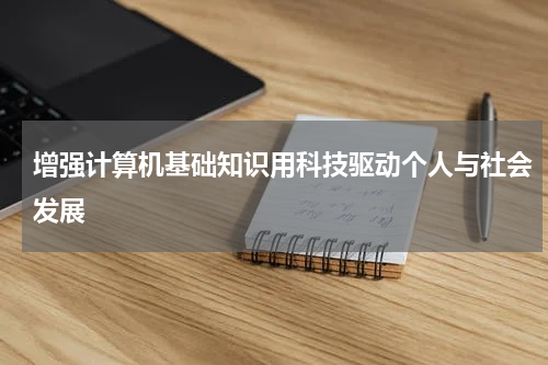 增强计算机基础知识用科技驱动个人与社会发展