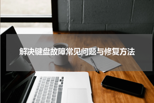 解决键盘故障常见问题与修复方法