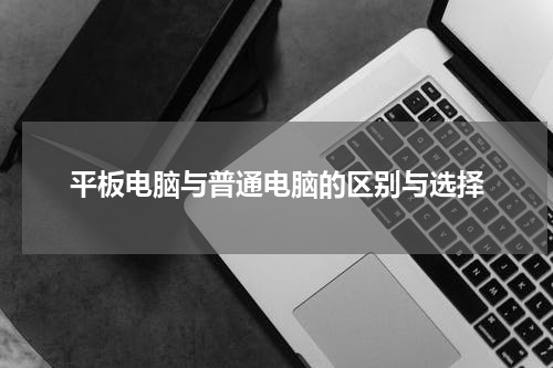 平板电脑与普通电脑的区别与选择