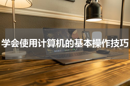 学会使用计算机的基本操作技巧