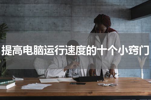 提高电脑运行速度的十个小窍门