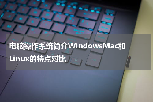 电脑操作系统简介WindowsMac和Linux的特点对比