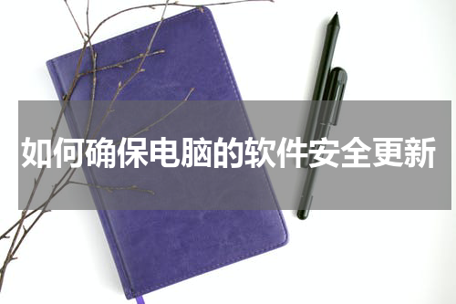 如何确保电脑的软件安全更新