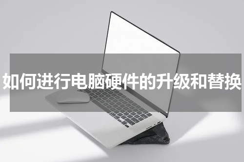如何进行电脑硬件的升级和替换
